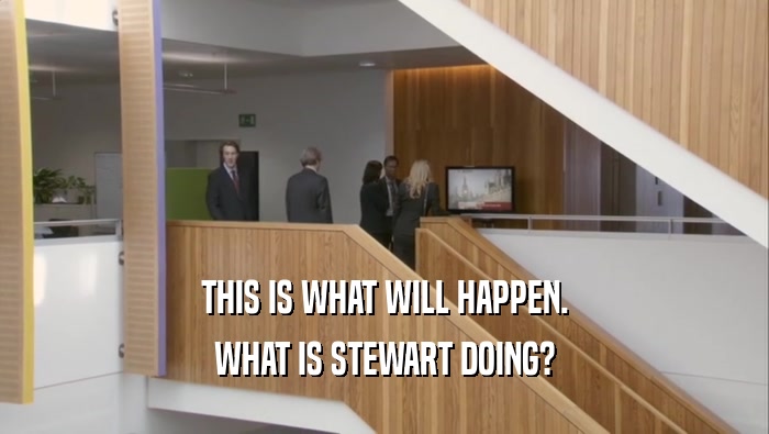 THIS IS WHAT WILL HAPPEN. WHAT IS STEWART DOING? 