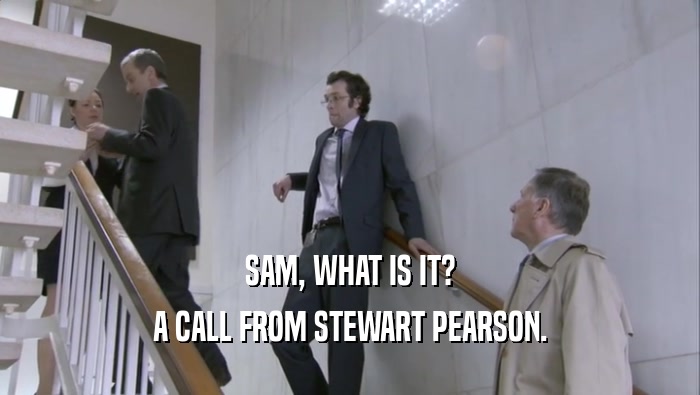 SAM, WHAT IS IT? A CALL FROM STEWART PEARSON. 