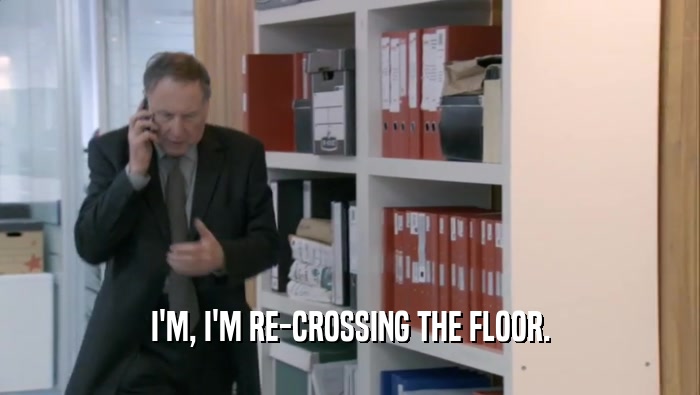 I'M, I'M RE-CROSSING THE FLOOR.  