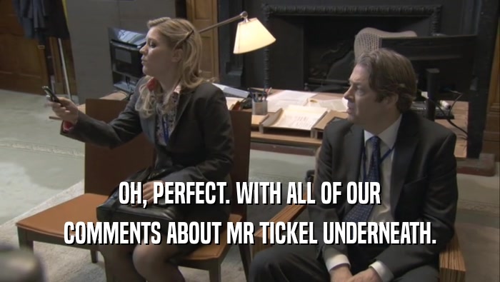 OH, PERFECT. WITH ALL OF OUR COMMENTS ABOUT MR TICKEL UNDERNEATH. 