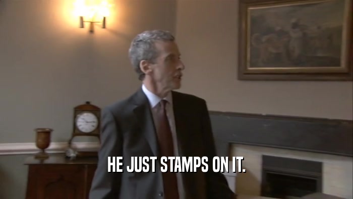 HE JUST STAMPS ON IT.  