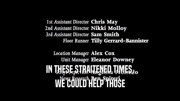 IN THESE STRAITENED TIMES, WE COULD HELP THOSE 
