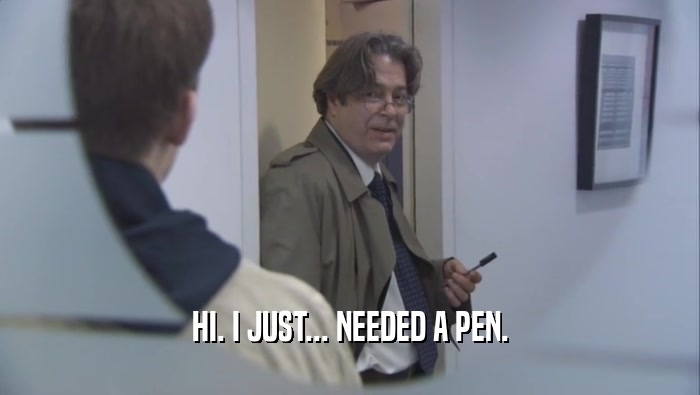 HI. I JUST... NEEDED A PEN.  