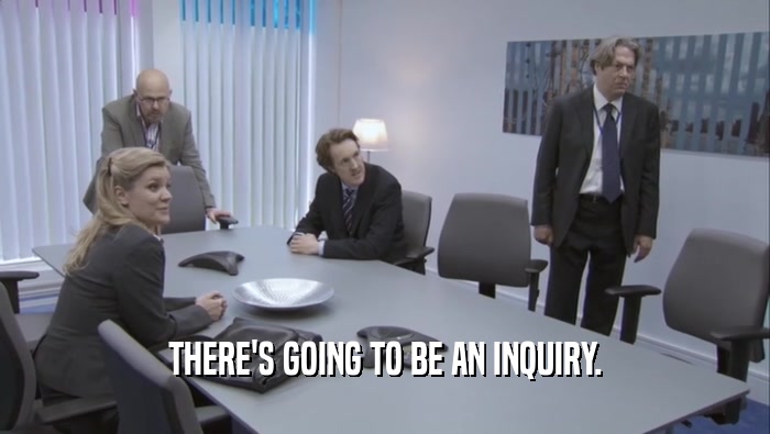 THERE'S GOING TO BE AN INQUIRY.  