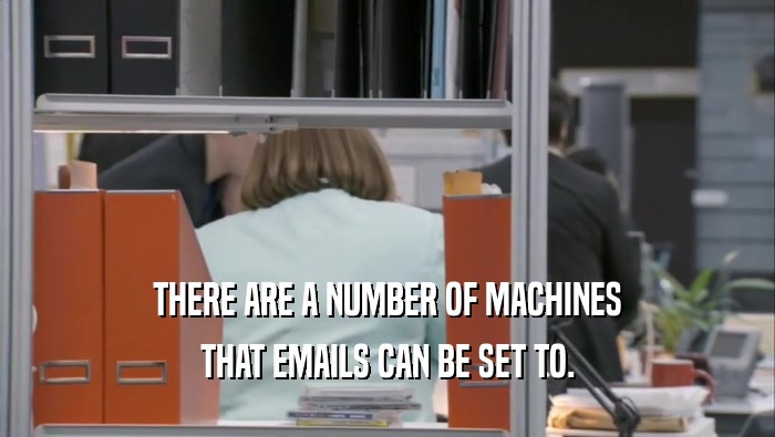 THERE ARE A NUMBER OF MACHINES THAT EMAILS CAN BE SET TO. 