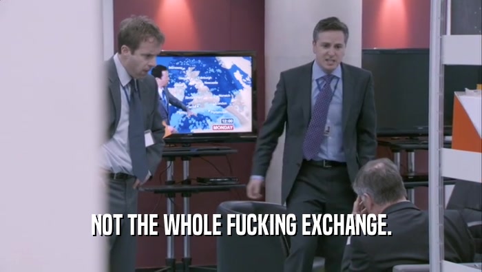 NOT THE WHOLE FUCKING EXCHANGE.  