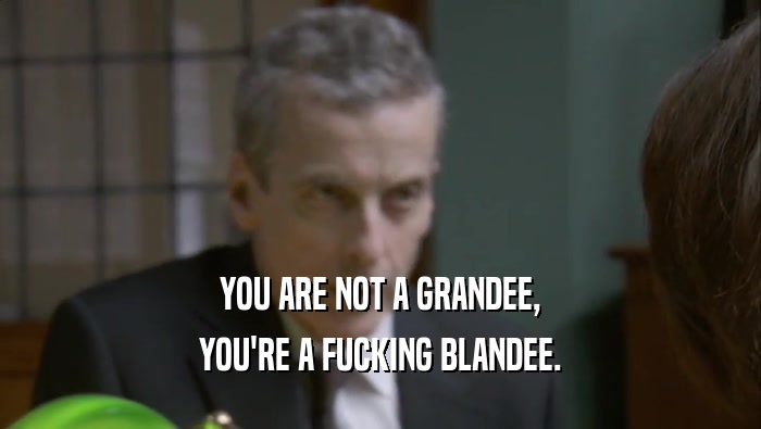 YOU ARE NOT A GRANDEE, YOU'RE A FUCKING BLANDEE. 