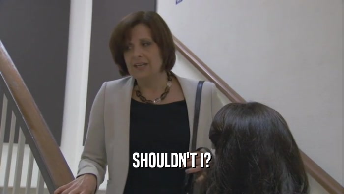 SHOULDN'T I?  