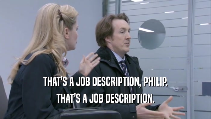 THAT'S A JOB DESCRIPTION, PHILIP. THAT'S A JOB DESCRIPTION. 