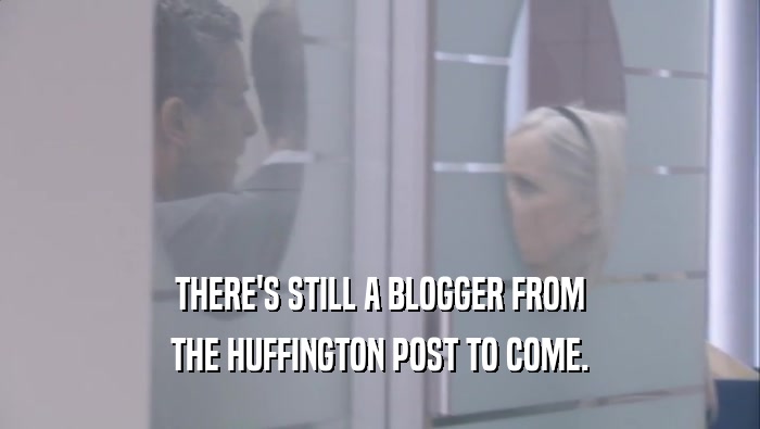 THERE'S STILL A BLOGGER FROM
 THE HUFFINGTON POST TO COME.
 