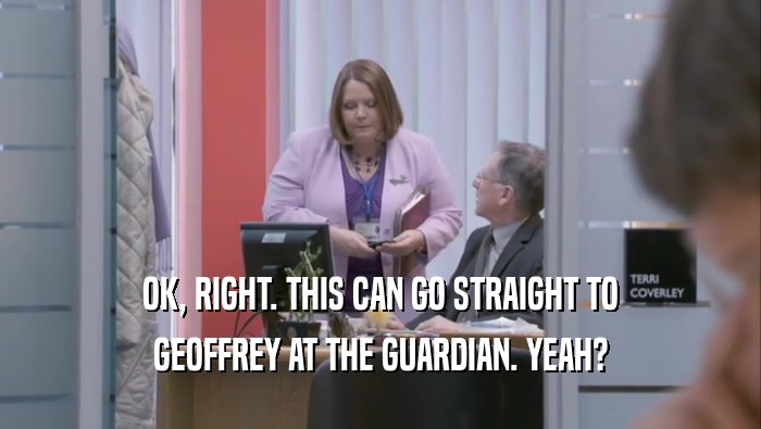 OK, RIGHT. THIS CAN GO STRAIGHT TO GEOFFREY AT THE GUARDIAN. YEAH? 