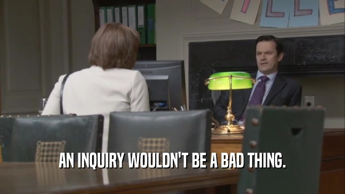 AN INQUIRY WOULDN'T BE A BAD THING.  