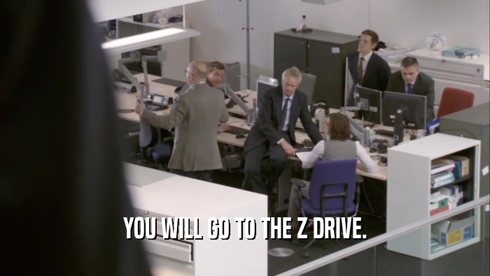 YOU WILL GO TO THE Z DRIVE.  