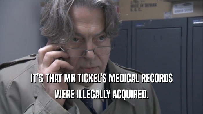 IT'S THAT MR TICKEL'S MEDICAL RECORDS
 WERE ILLEGALLY ACQUIRED.
 