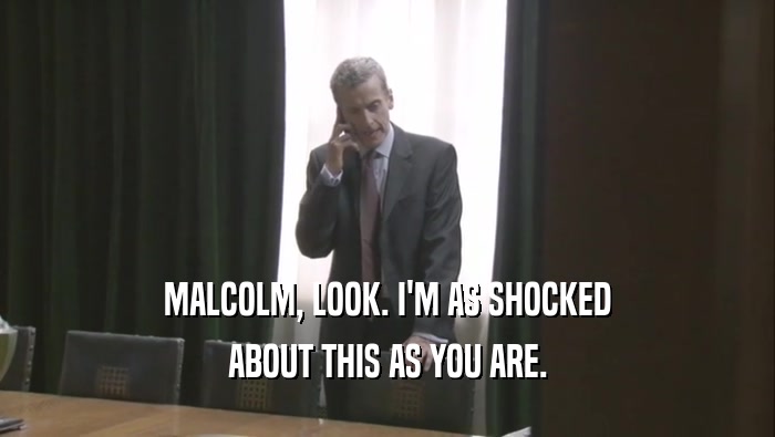 MALCOLM, LOOK. I'M AS SHOCKED ABOUT THIS AS YOU ARE. 