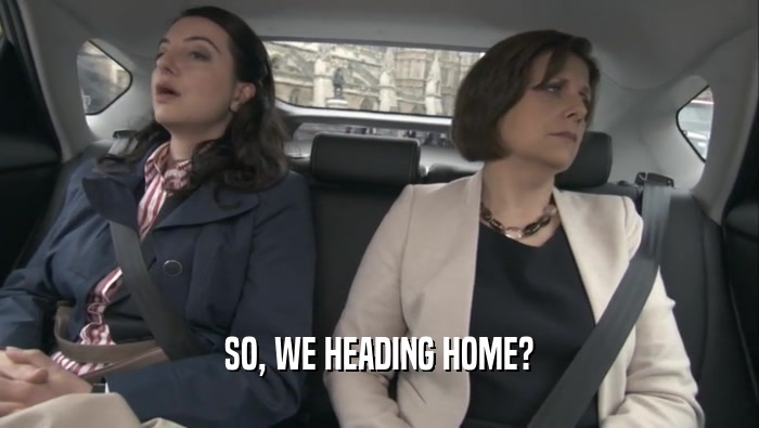 SO, WE HEADING HOME?  
