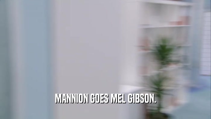 MANNION GOES MEL GIBSON.  
