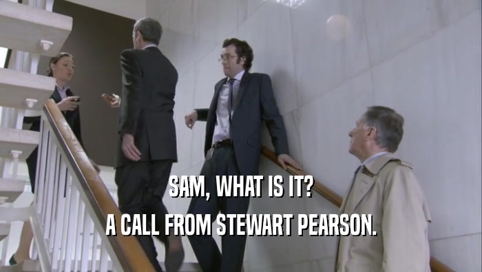 SAM, WHAT IS IT? A CALL FROM STEWART PEARSON. 