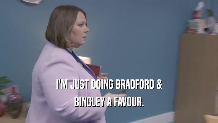 I'M JUST DOING BRADFORD & BINGLEY A FAVOUR. 