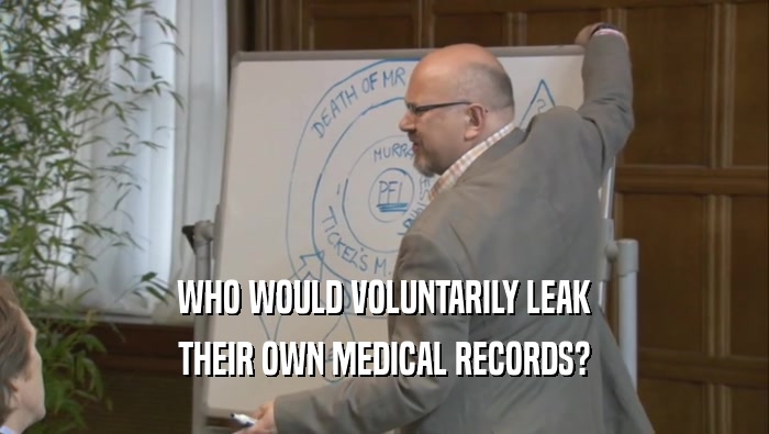 WHO WOULD VOLUNTARILY LEAK THEIR OWN MEDICAL RECORDS? 