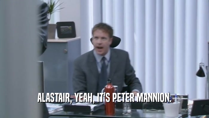 ALASTAIR, YEAH, IT'S PETER MANNION.  