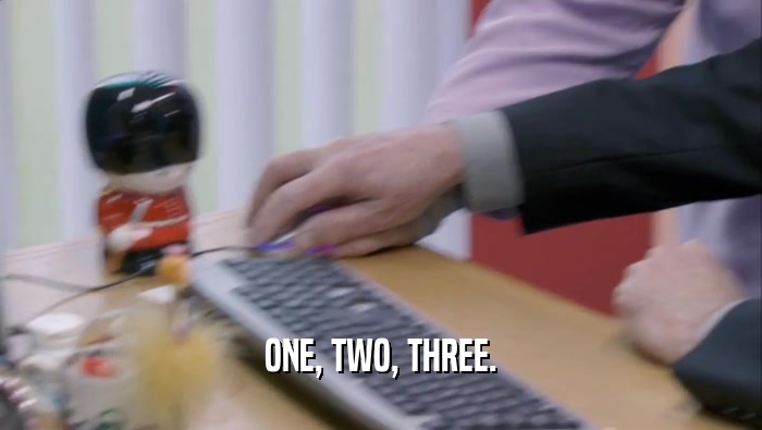 ONE, TWO, THREE.  