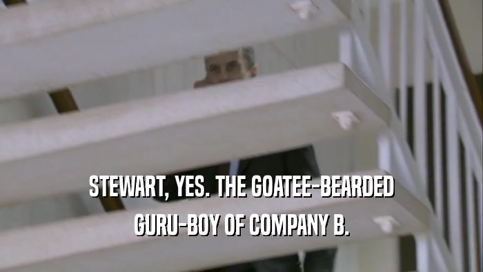 STEWART, YES. THE GOATEE-BEARDED GURU-BOY OF COMPANY B. 