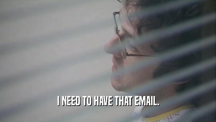 I NEED TO HAVE THAT EMAIL.  