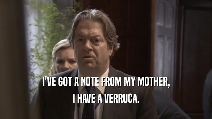 I'VE GOT A NOTE FROM MY MOTHER, I HAVE A VERRUCA. 