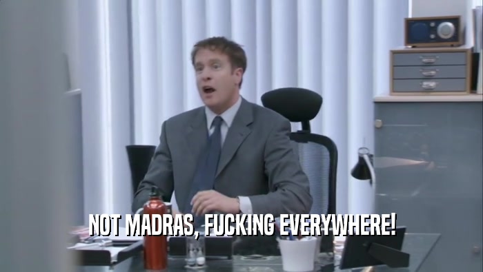 NOT MADRAS, FUCKING EVERYWHERE!  