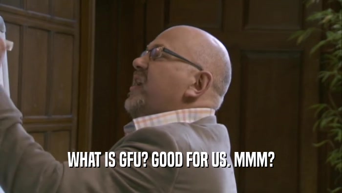 WHAT IS GFU? GOOD FOR US. MMM?  