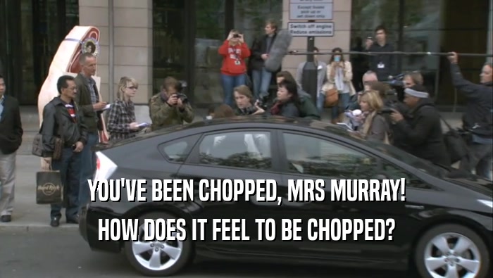 YOU'VE BEEN CHOPPED, MRS MURRAY! HOW DOES IT FEEL TO BE CHOPPED? 