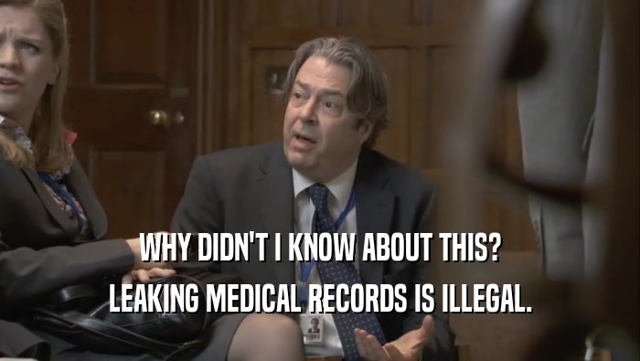 WHY DIDN'T I KNOW ABOUT THIS? LEAKING MEDICAL RECORDS IS ILLEGAL. 