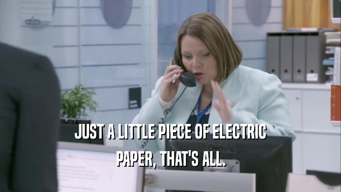 JUST A LITTLE PIECE OF ELECTRIC PAPER, THAT'S ALL. 