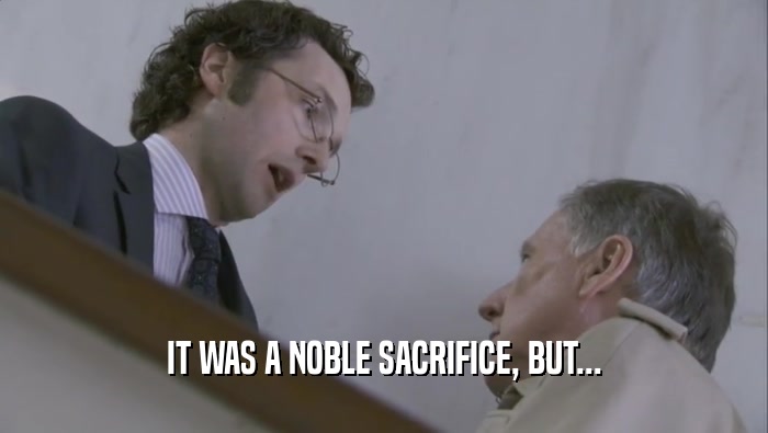 IT WAS A NOBLE SACRIFICE, BUT...  