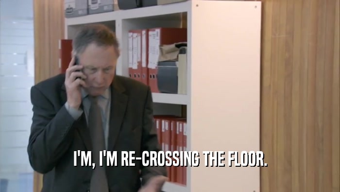 I'M, I'M RE-CROSSING THE FLOOR.  