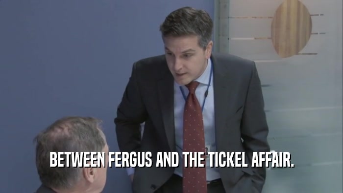 BETWEEN FERGUS AND THE TICKEL AFFAIR.  