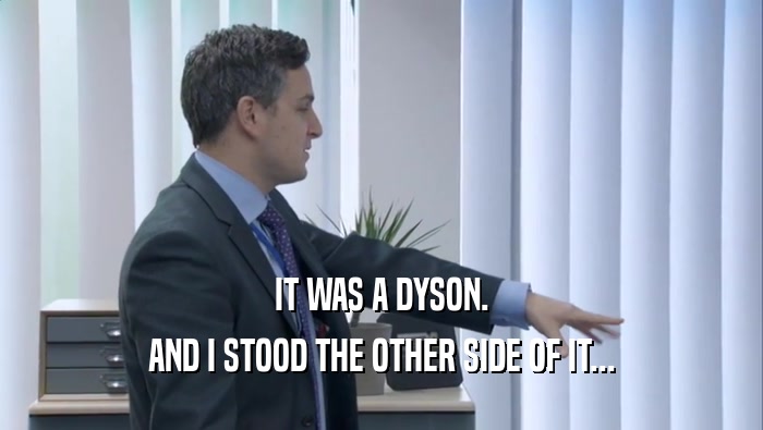 IT WAS A DYSON. AND I STOOD THE OTHER SIDE OF IT... 