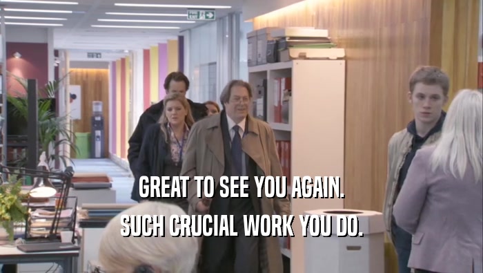 GREAT TO SEE YOU AGAIN. SUCH CRUCIAL WORK YOU DO. 