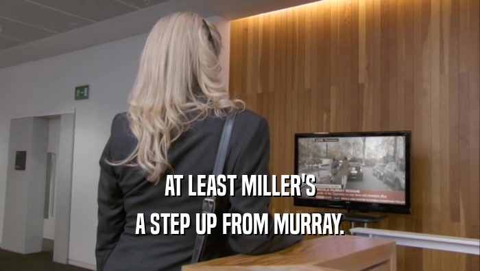 AT LEAST MILLER'S A STEP UP FROM MURRAY. 