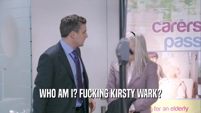 WHO AM I? FUCKING KIRSTY WARK?  