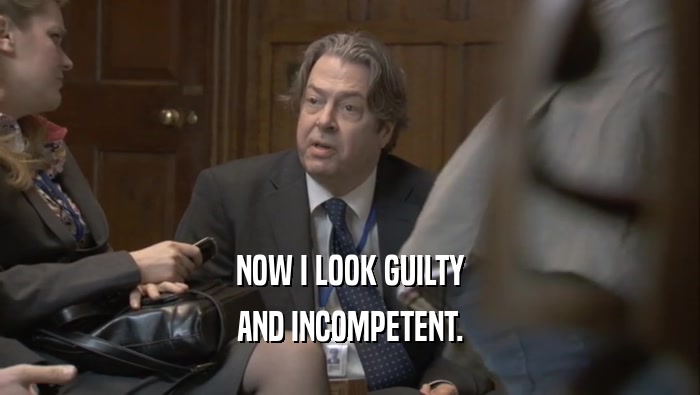 NOW I LOOK GUILTY AND INCOMPETENT. 