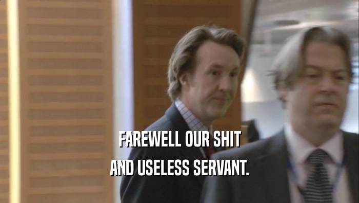 FAREWELL OUR SHIT AND USELESS SERVANT. 