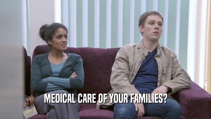MEDICAL CARE OF YOUR FAMILIES?  