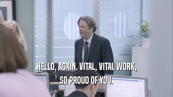 HELLO, AGAIN. VITAL, VITAL WORK, SO PROUD OF YOU. 