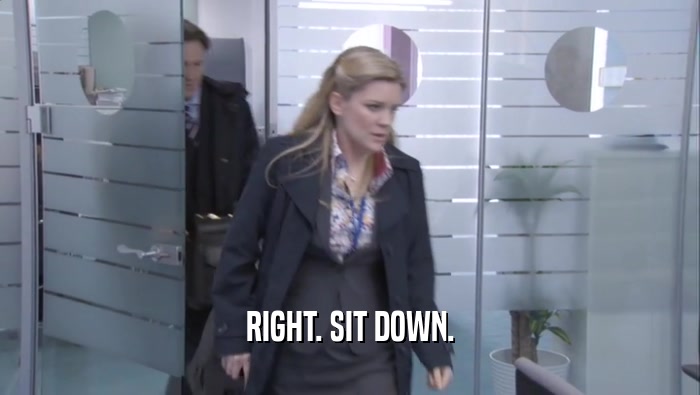 RIGHT. SIT DOWN.  