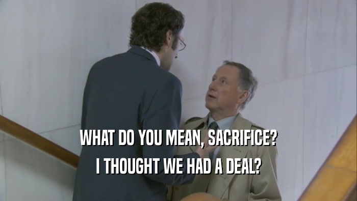 WHAT DO YOU MEAN, SACRIFICE? I THOUGHT WE HAD A DEAL? 