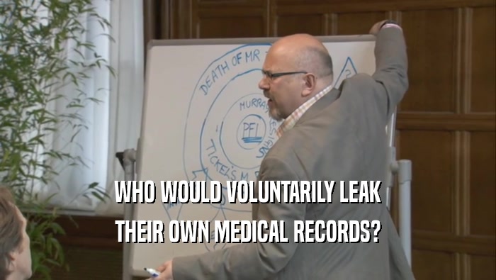 WHO WOULD VOLUNTARILY LEAK THEIR OWN MEDICAL RECORDS? 