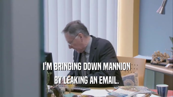 I'M BRINGING DOWN MANNION BY LEAKING AN EMAIL. 
