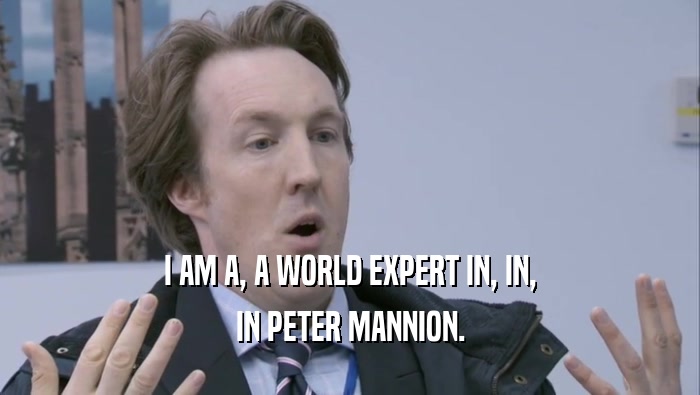 I AM A, A WORLD EXPERT IN, IN, IN PETER MANNION. 